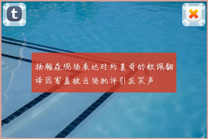 杨瀚森现场表达对约基奇的钦佩翻译因害羞被当场批评引发笑声
