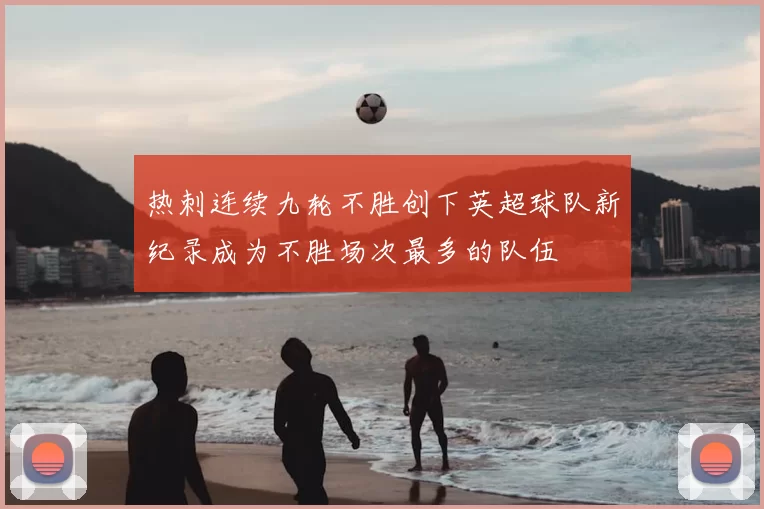 热刺连续九轮不胜创下英超球队新纪录成为不胜场次最多的队伍
