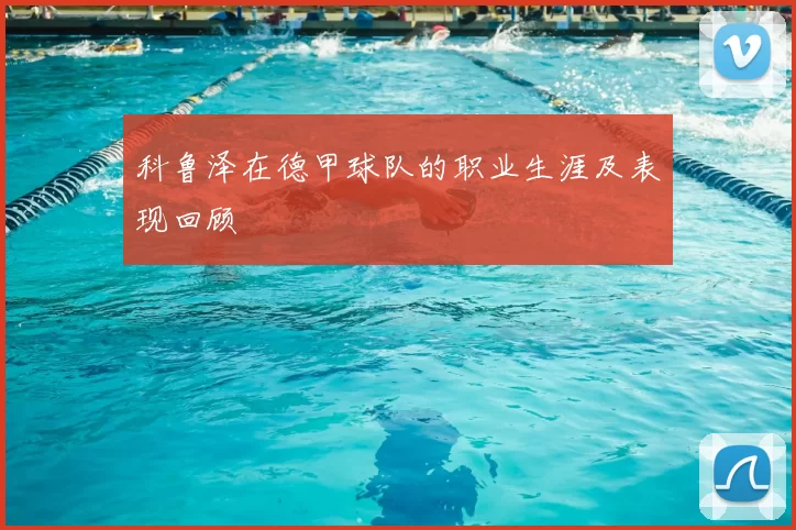 科鲁泽在德甲球队的职业生涯及表现回顾