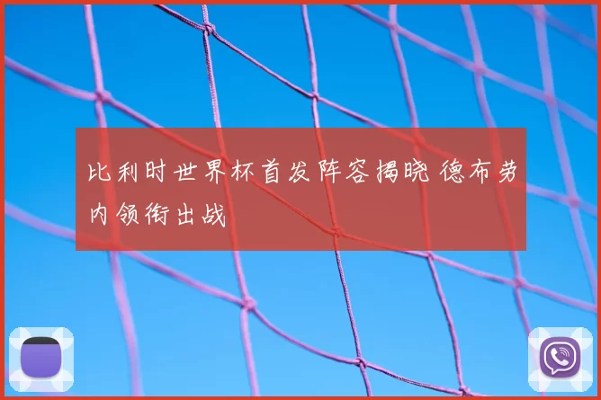 比利时世界杯首发阵容揭晓 德布劳内领衔出战
