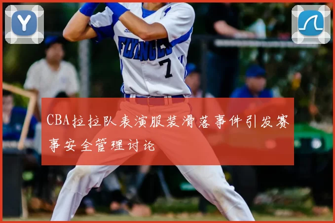 CBA拉拉队表演服装滑落事件引发赛事安全管理讨论
