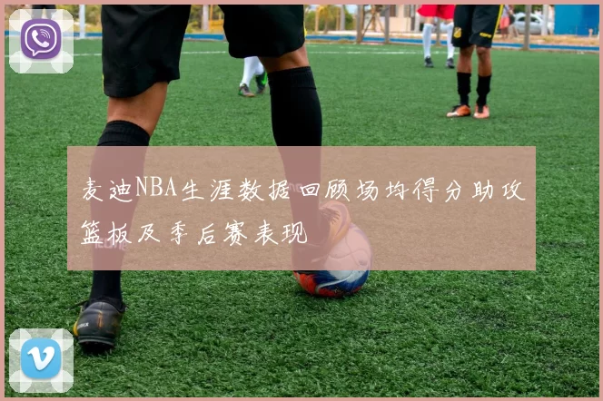 麦迪NBA生涯数据回顾场均得分助攻篮板及季后赛表现