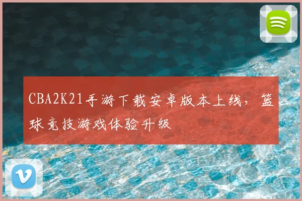 CBA2K21手游下载安卓版本上线，篮球竞技游戏体验升级